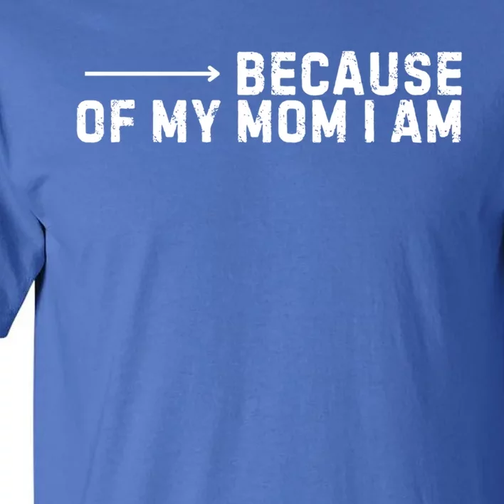 Because Of My Mom I Am MotherS Day Funny Gift For Mom Grandma Cool Gift Tall T-Shirt