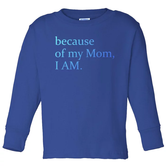 Because Of My Mom I Am Cute Gift Toddler Long Sleeve Shirt