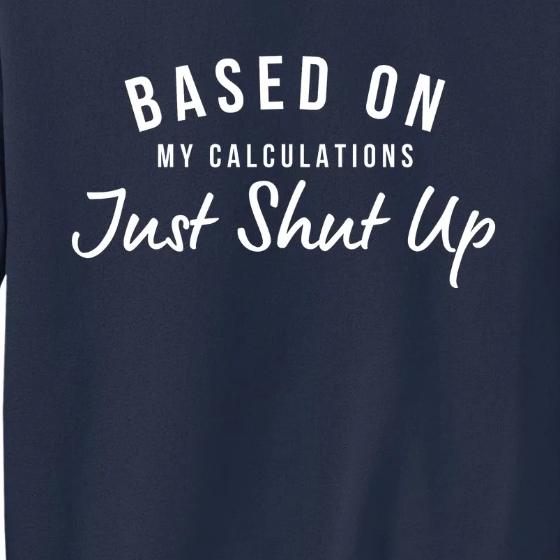 Based On My Calculations Just Shut Up Sweatshirt