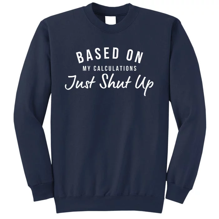 Based On My Calculations Just Shut Up Sweatshirt