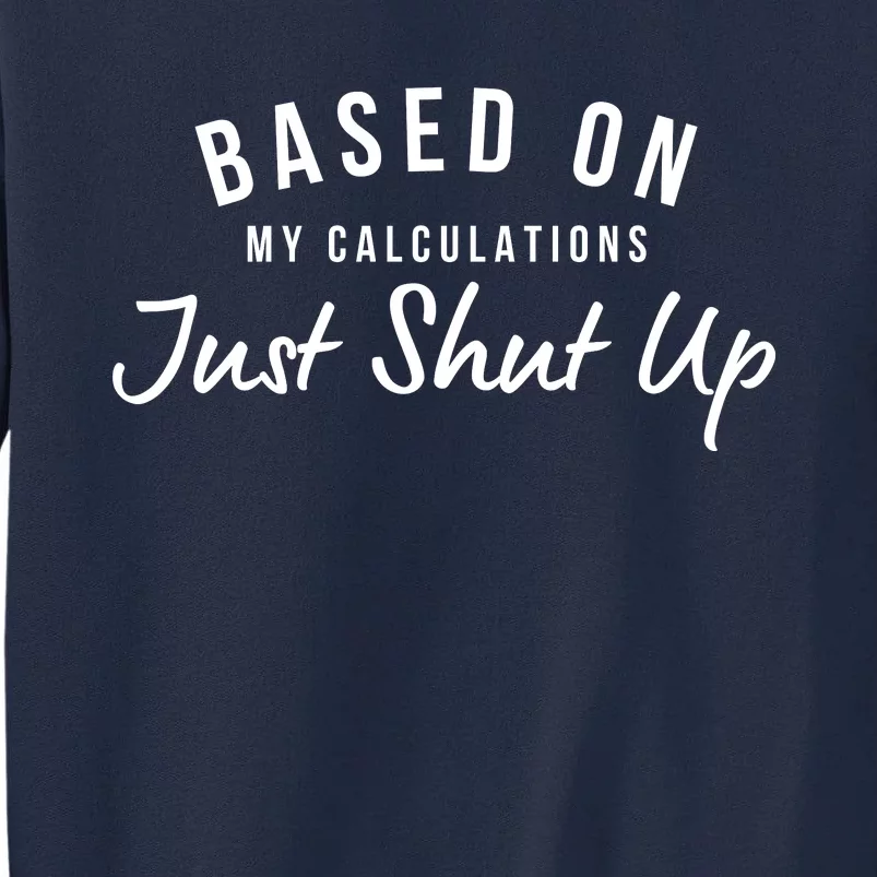 Based On My Calculations Just Shut Up Tall Sweatshirt