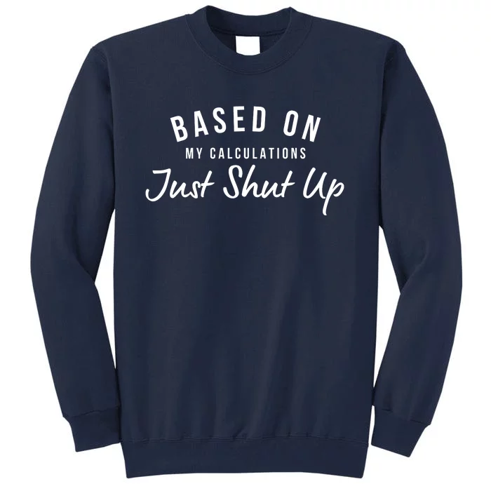 Based On My Calculations Just Shut Up Tall Sweatshirt