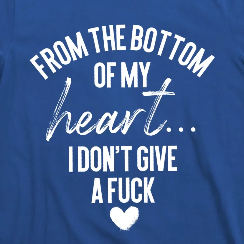 Bottom Of My Heart I Don't Give A Fuck Sarcastic Meaningful Gift T-Shirt