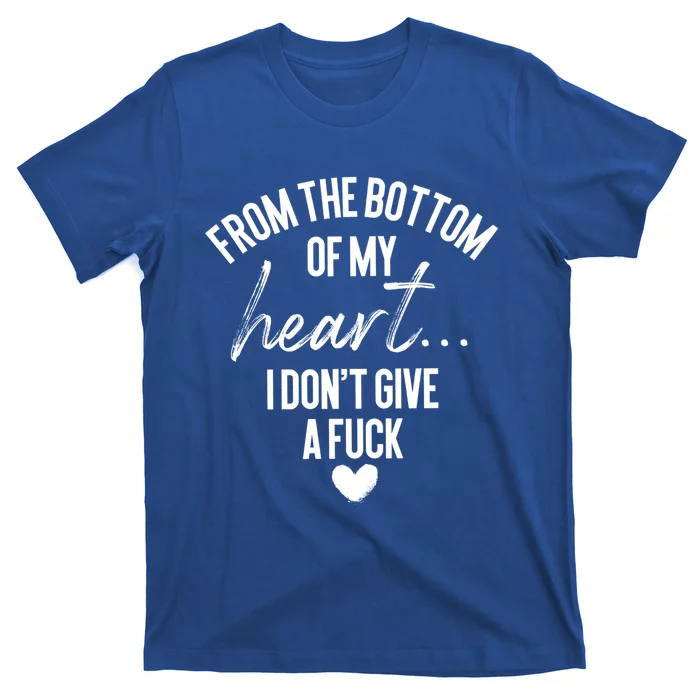 Bottom Of My Heart I Don't Give A Fuck Sarcastic Meaningful Gift T-Shirt