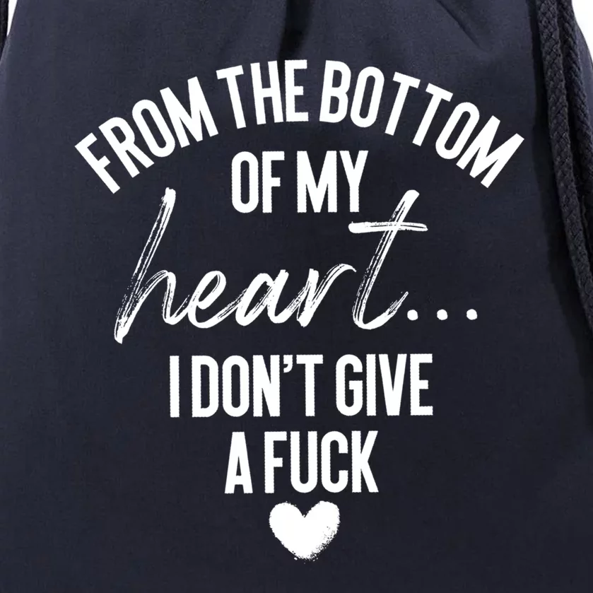 Bottom Of My Heart I Don't Give A Fuck Sarcastic Meaningful Gift Drawstring Bag