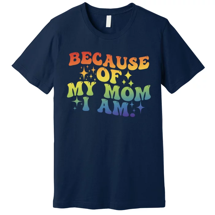 Because Of My Mom I Am Gift Premium T-Shirt