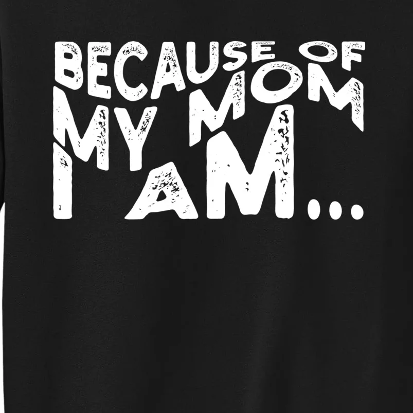 Because Of My Mom I Am Cute Gift Tall Sweatshirt