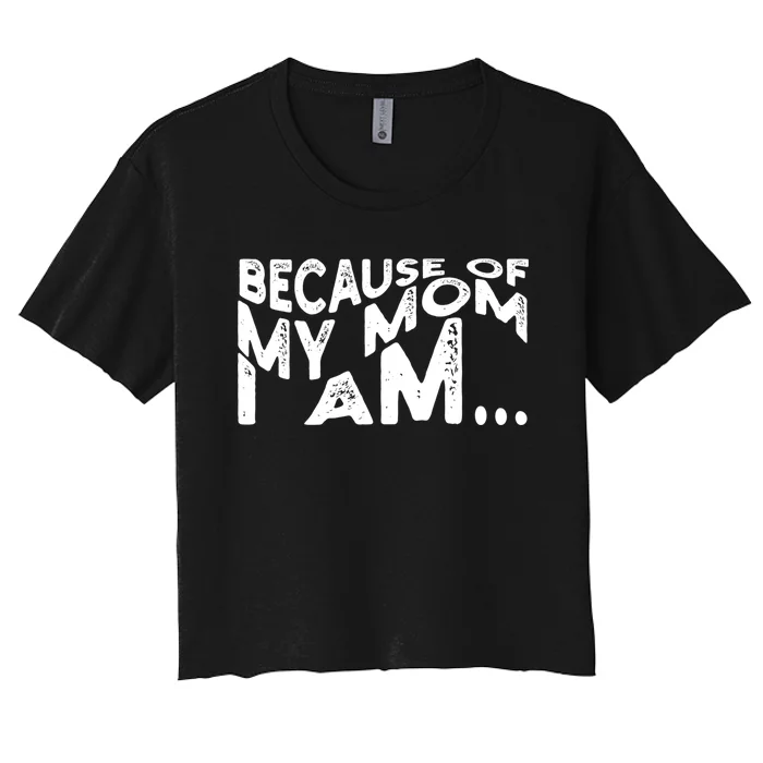 Because Of My Mom I Am Cute Gift Women's Crop Top Tee