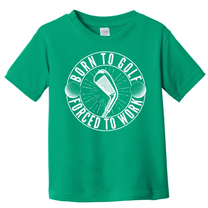 Born To Golf Force To Work Toddler T-Shirt