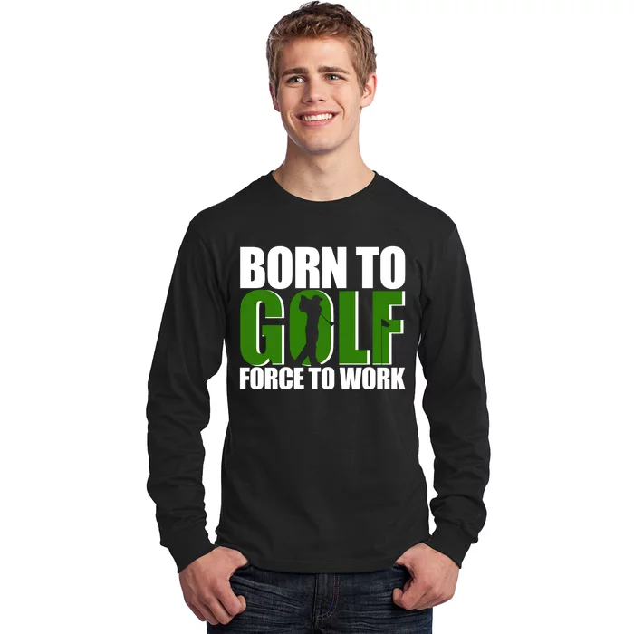 Born To Golf Force To Work Golfing Fan Long Sleeve Shirt