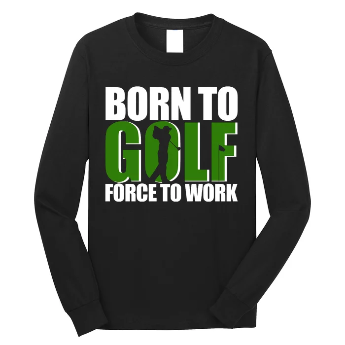 Born To Golf Force To Work Golfing Fan Long Sleeve Shirt