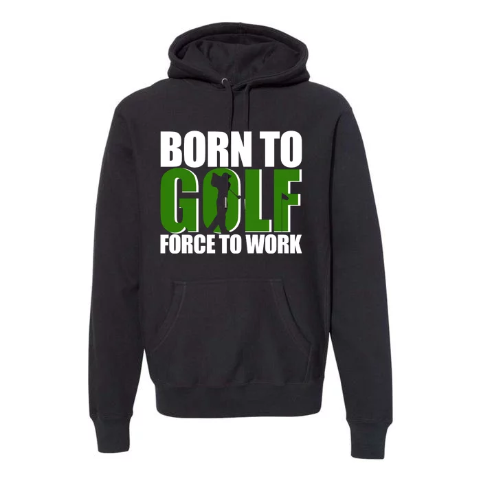 Born To Golf Force To Work Golfing Fan Premium Hoodie