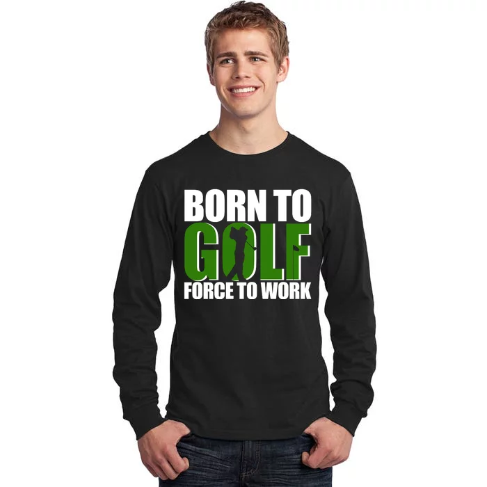 Born To Golf Force To Work Golfing Fan Tall Long Sleeve T-Shirt