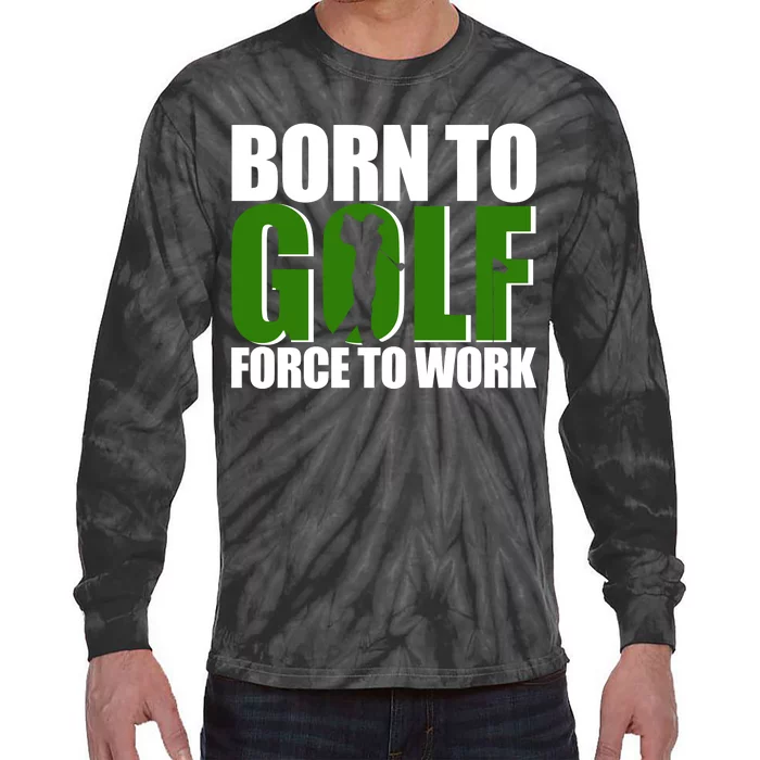 Born To Golf Force To Work Golfing Fan Tie-Dye Long Sleeve Shirt