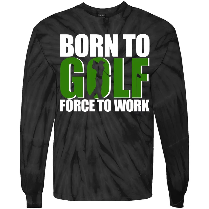 Born To Golf Force To Work Golfing Fan Tie-Dye Long Sleeve Shirt