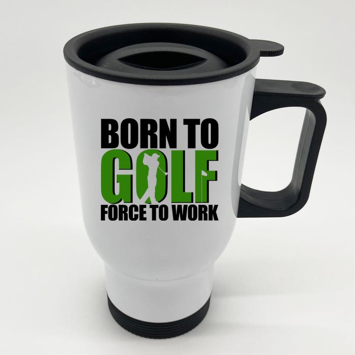 Born To Golf Force To Work Golfing Fan Front & Back Stainless Steel Travel Mug