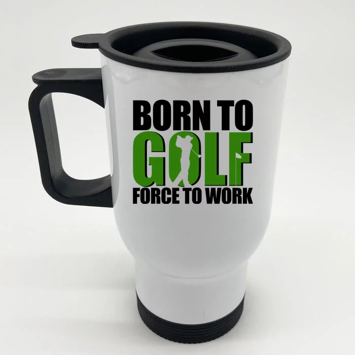 Born To Golf Force To Work Golfing Fan Front & Back Stainless Steel Travel Mug