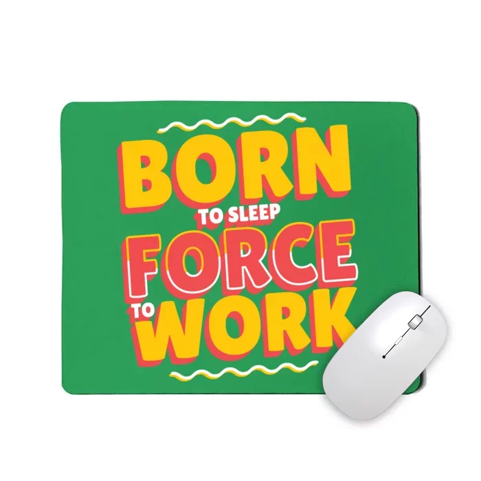 Born To Sleep Force To Work Mousepad