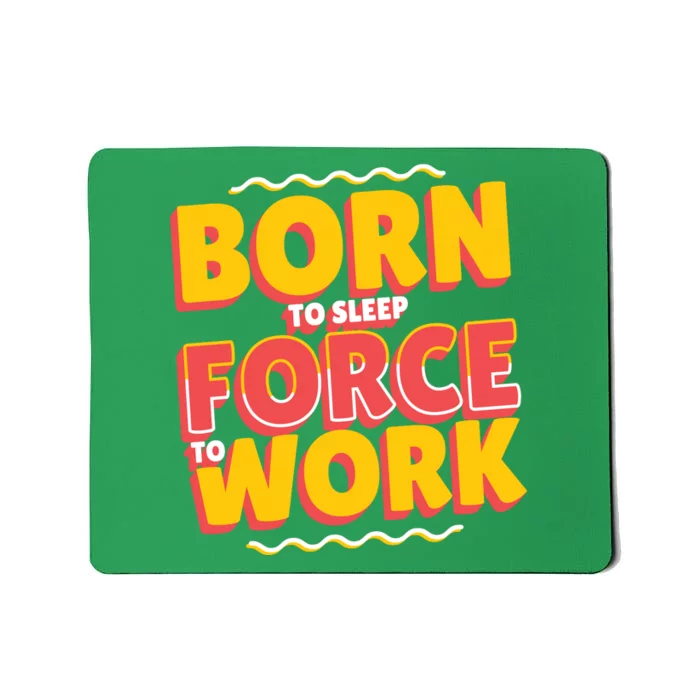 Born To Sleep Force To Work Mousepad