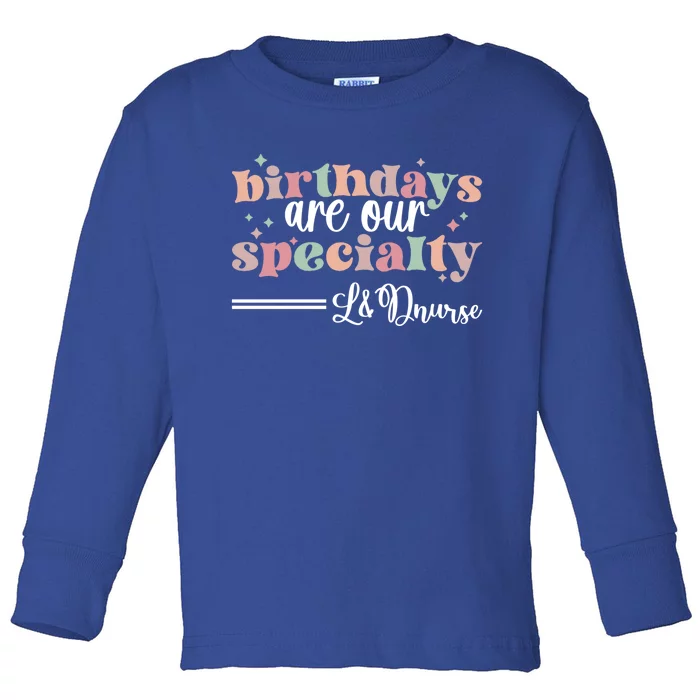 Birthdays Our Specialty L And D Nurse Labor And Delivery Nursing Cool Gift Toddler Long Sleeve Shirt