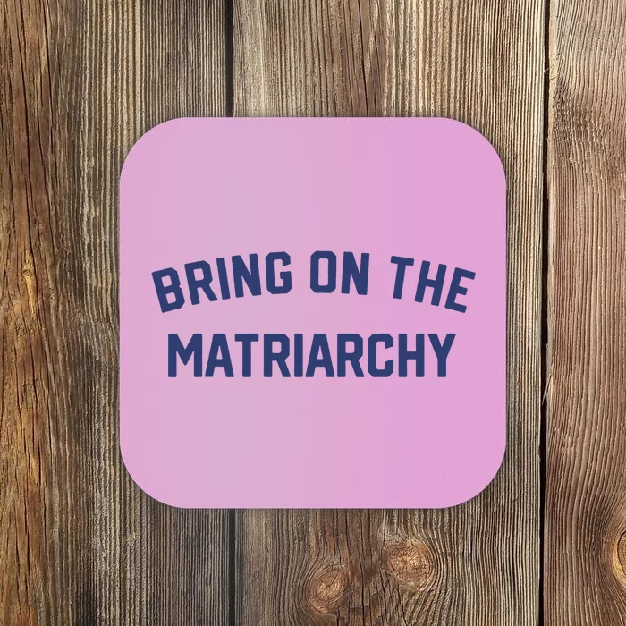 Bring On The Matriarchy Funny Feminist Slogan Coaster