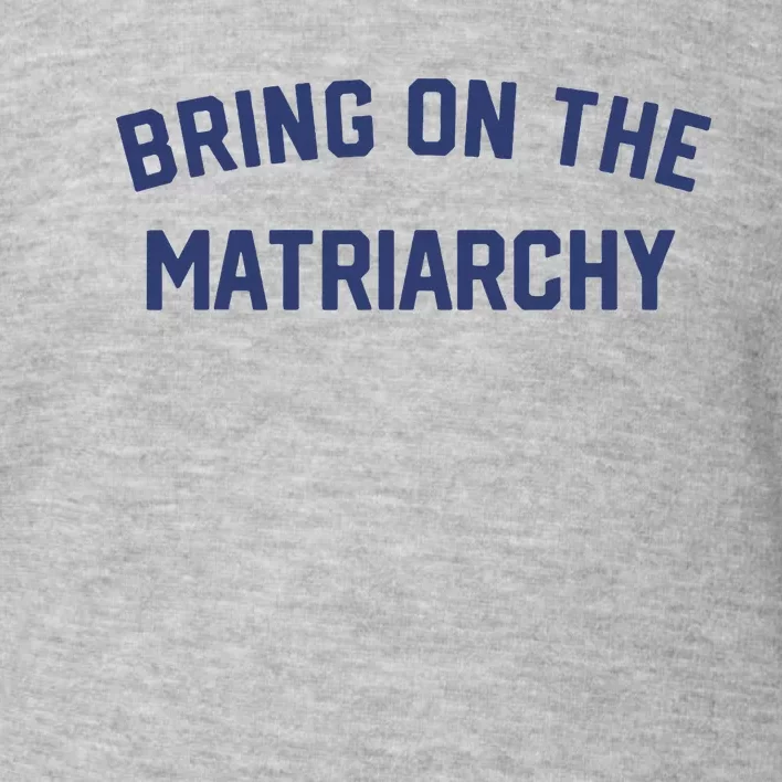 Bring On The Matriarchy Funny Feminist Slogan Toddler Sweatshirt