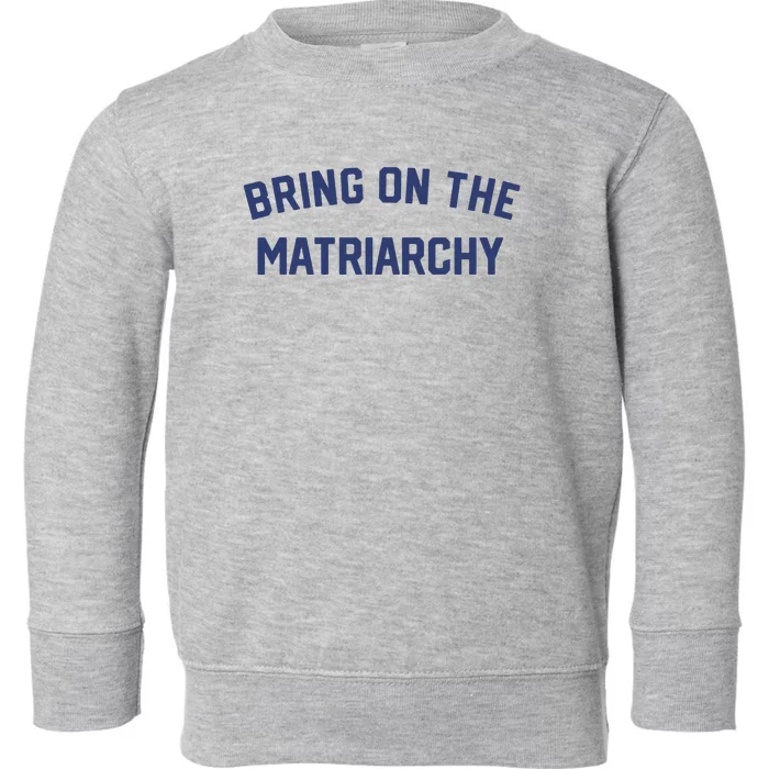 Bring On The Matriarchy Funny Feminist Slogan Toddler Sweatshirt