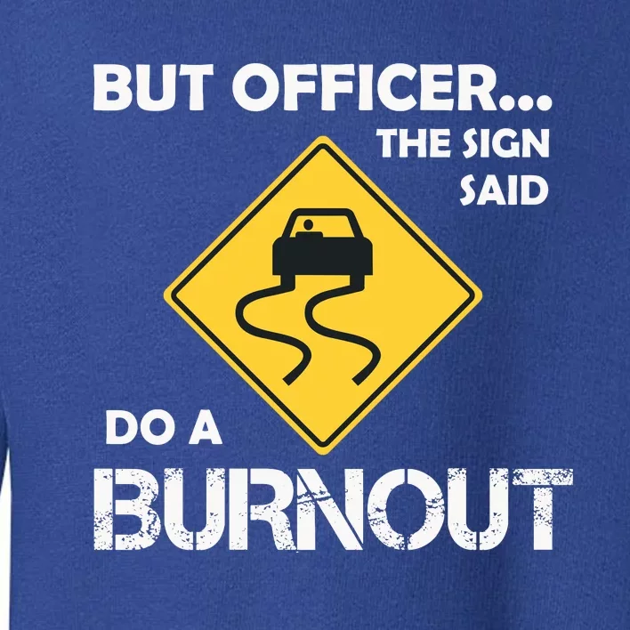 But Officer The Sign Said Do A Burnout Funny Car Toddler Sweatshirt