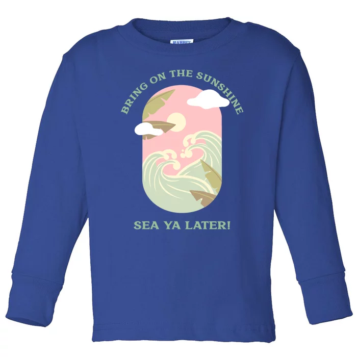 Bring On The Sunshine Sea Ya Later Gift Toddler Long Sleeve Shirt