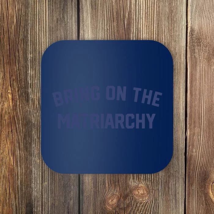 Bring On The Matriarchy Funny Feminist Slogan Coaster