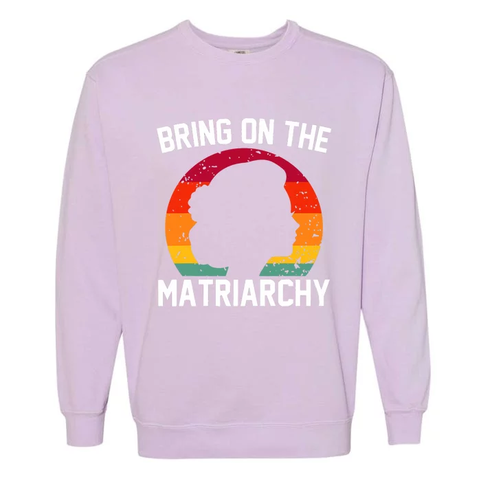 Bring On The Matriarchy Funny Humorous Feminist Statement Garment-Dyed Sweatshirt