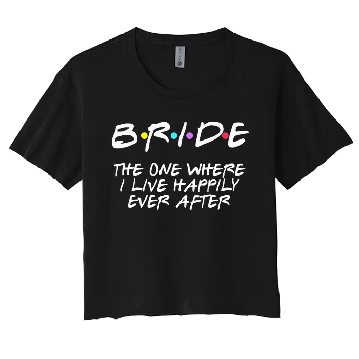 Bachelorette Party Bride The One Where I Live Happily Women's Crop Top Tee