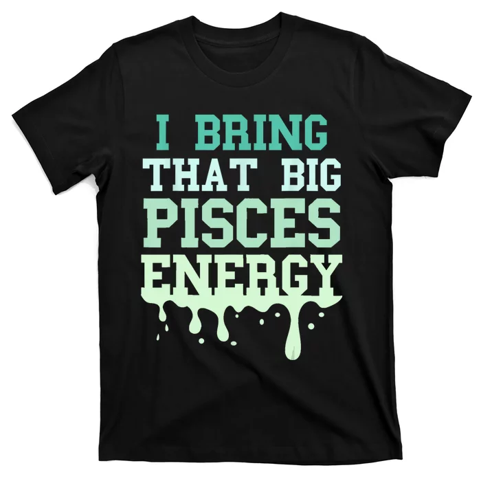 Big Pisces Energy Drip Women Zodiac Sign Birthday Season T-Shirt