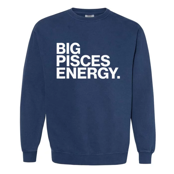 Big Pisces Energy Zodiac Sign Birthday Garment-Dyed Sweatshirt