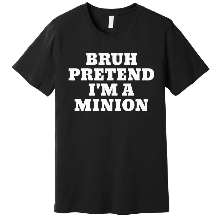 Bruh Pretend IM A Minion Matching Costume Halloween Premium T-Shirt