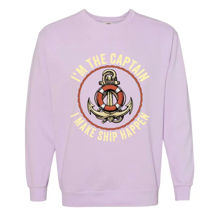 Boating Pun I'm The Captain I Make Ship Happen Funny Boating Gift Garment-Dyed Sweatshirt