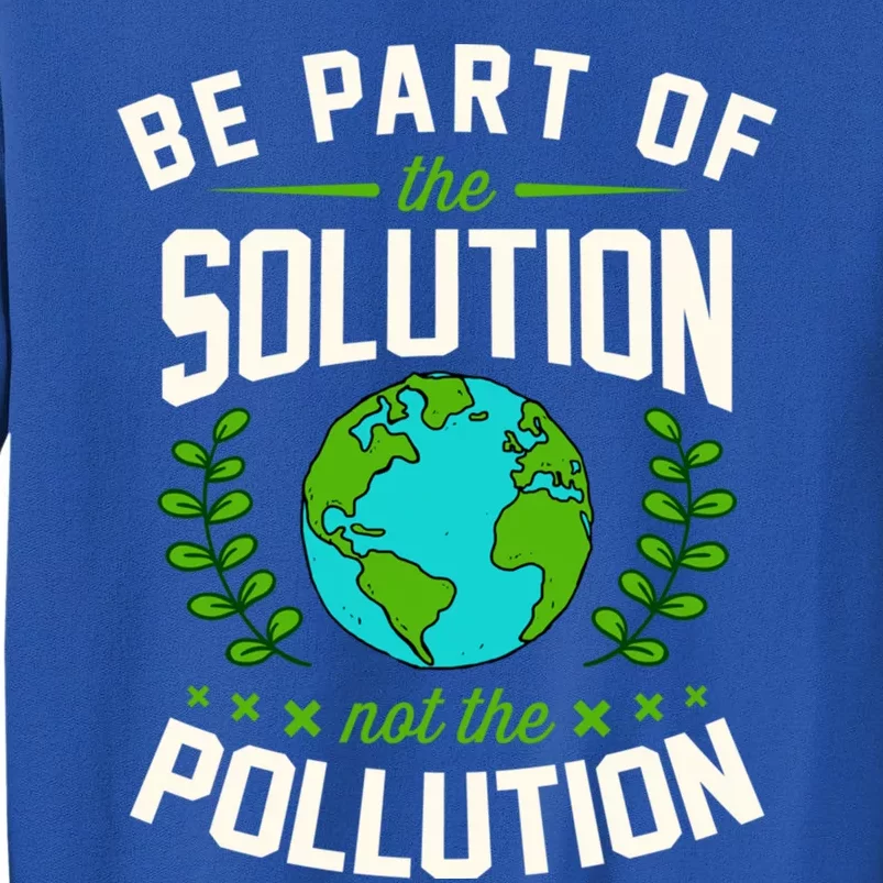 Be Part Of The Solution Not The Pollution Earth Day Party Gift Tall Sweatshirt