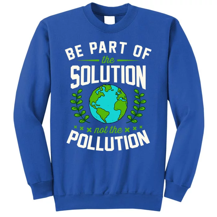 Be Part Of The Solution Not The Pollution Earth Day Party Gift Tall Sweatshirt