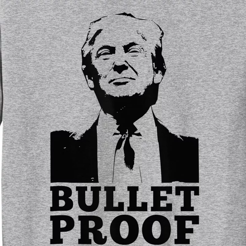 Bullet Proof Trump President Bullet Proof Trump Tall Sweatshirt