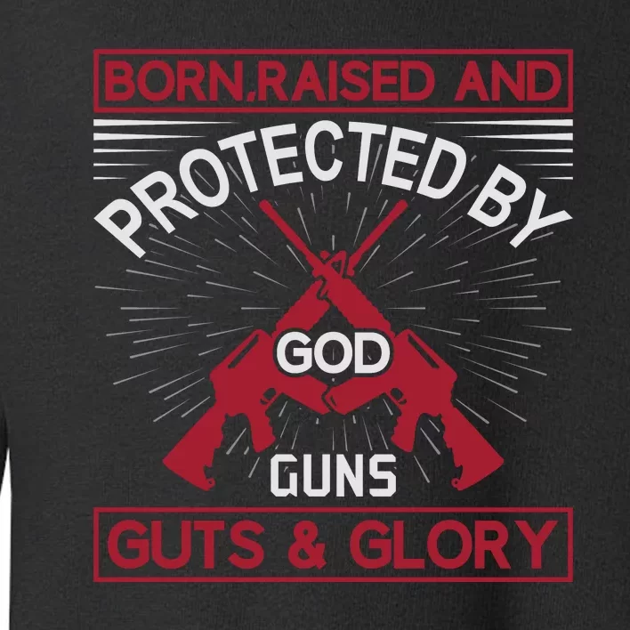 Born Raised And Protected By God Guns Guts And Glory Toddler Sweatshirt