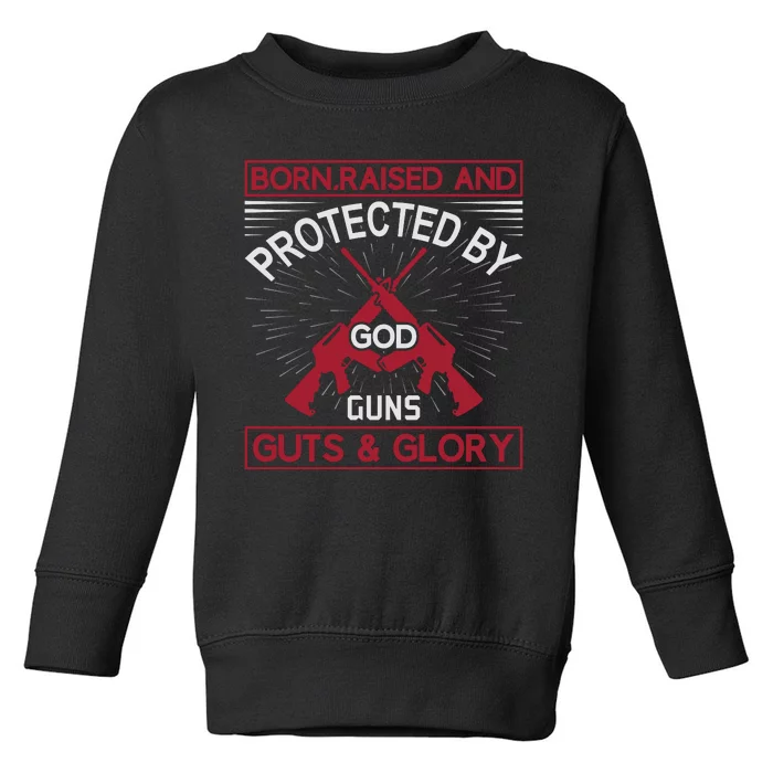 Born Raised And Protected By God Guns Guts And Glory Toddler Sweatshirt