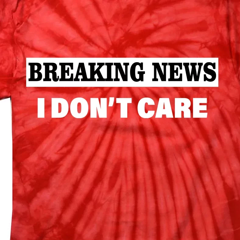 Breaking News I Don't Care Funny Meme Tie-Dye T-Shirt