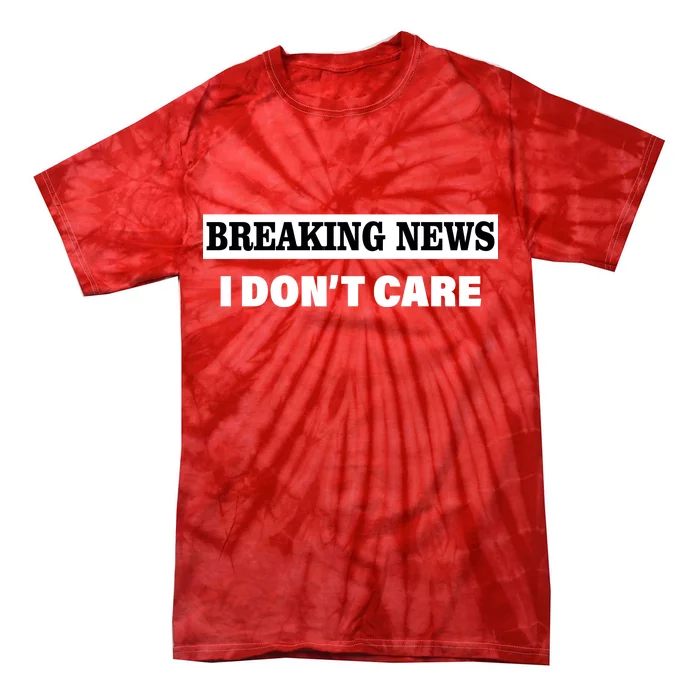 Breaking News I Don't Care Funny Meme Tie-Dye T-Shirt