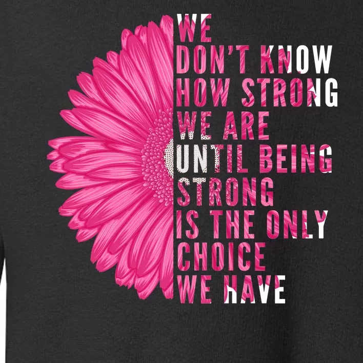 Breast Cancer Being Strong Is The Only Thing We Have Toddler Sweatshirt