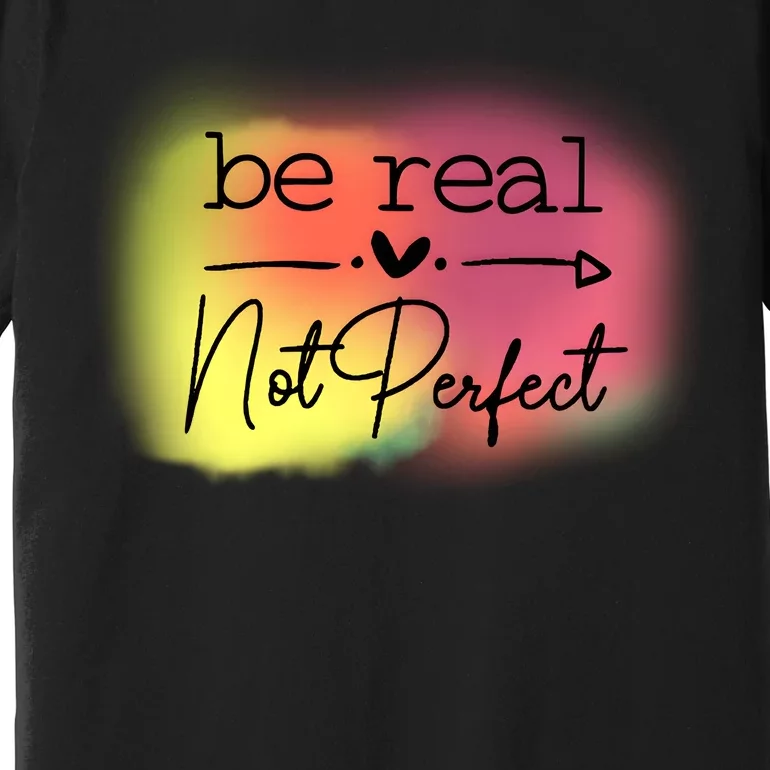 Be Real Not Perfect Premium T-Shirt