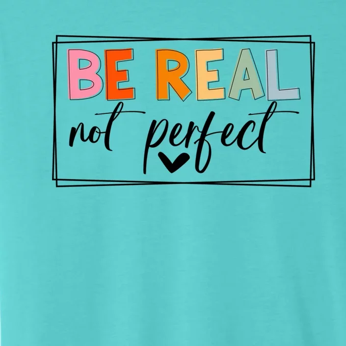 Be Real Not Perfect Positive Quote S Love Inspirational Gift ChromaSoft Performance T-Shirt