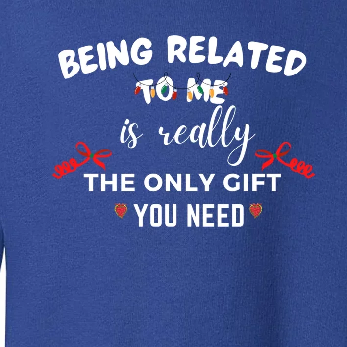 Being Related To Me Is Really The Only Gift You Need Gift Toddler Sweatshirt