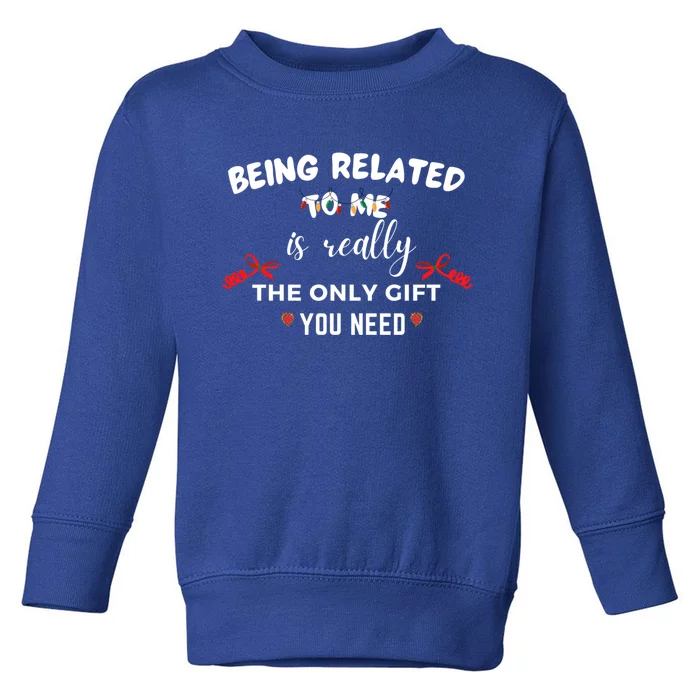 Being Related To Me Is Really The Only Gift You Need Gift Toddler Sweatshirt