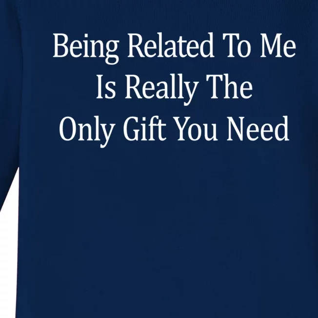 Being Related To Me Is Really The Only Gift You Need Gift Baby Long Sleeve Bodysuit