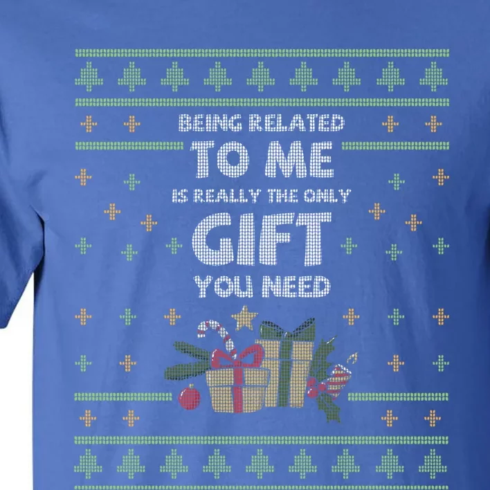 Being Related To Me Is Really The Only Gift You Need Funny Gift Tall T-Shirt